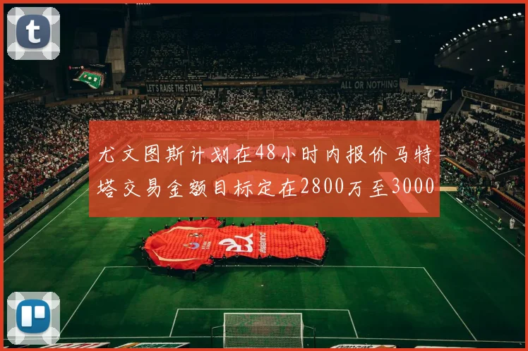 尤文图斯计划在48小时内报价马特塔交易金额目标定在2800万至3000万欧元